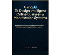 Using AI To Design Intelligent Online Business & Monetization Systems: Research-driven Frameworks For Entrepreneurs, SAAS Builders, And Digital Platform Founders