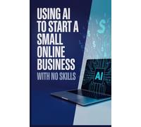 Using AI to Start a Small Online Business with No Skills: Beginner Roadmap to Building Income Streams Using Artificial Intelligence Tools and Digital Platforms
