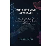 Using AI to Your Advantage: A Handbook for Putting AI Solutions into Practice for Growth and Efficiency: 2
