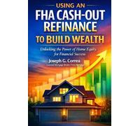 Using an FHA Cash-Out Refinance to Build Wealth: How to Turn Home Equity into Cash Without Selling Your Home: 8