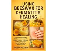 USING BEESWAX FOR DERMATITIS HEALING: Natural Remedies And DIY Beeswax Recipes To Soothe Eczema, Psoriasis, And Dry Itchy Skin-Gentle Healing For All Skin Types