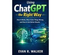 Using ChatGPT the Right Way: How It Works, Why It Gets Things Wrong, and How to Get Better Results