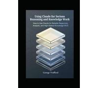 Using Claude for Serious Reasoning and Knowledge Work: How to Use Claude for Reliable Reasoning, Analysis, and High-Stakes Knowledge Work