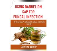 USING DANDELION SAP FOR FUNGAL INFECTION: The Herbal Guide To Relieving Itch, Redness, And Irritation Naturally
