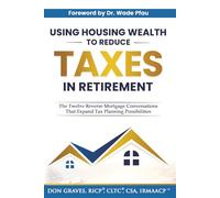 Using Housing Wealth to Reduce Taxes in Retirement: The Twelve Reverse Mortgage Conversations That Expand Tax Planning Possibilities