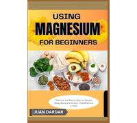 USING MAGNESIUM FOR BEGINNERS: "Discover the Natural Way to Improve Sleep, Mood, and Vitality-One Mineral at a Time"