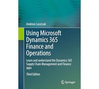 Using Microsoft Dynamics 365 Finance and Operations: Learn and understand the Dynamics 365 Supply Chain Management and Finance apps