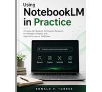 Using NotebookLM in Practice: A Hands-On Guide to AI-Powered Research, Knowledge Synthesis, and High-Performance Workflows