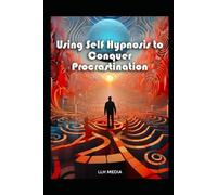 Using Self Hypnosis to Conquer Procrastination: With Hypnotic Scripts