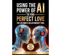 USING THE POWER OF AI TO FIND PERFECT LOVE: The Ultimate Relationship Tool