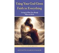Using Your God Given Faith in Everything: Living by What You Already Have in Christ: 2