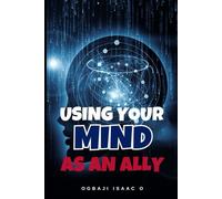 Using Your Mind as an Ally: Unlocking the hidden power of your mind to achieve success, peace, and purpose in life.