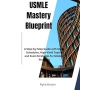 USMLE Mastery Blueprint: A Step-by-Step Guide with Study Schedules, High-Yield Topics, and Exam Strategies for Medical Students