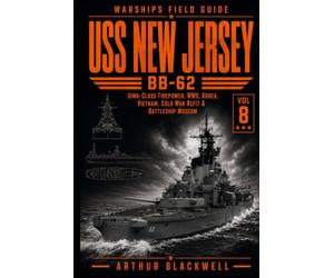USS New Jersey BB-62: Iowa-Class Firepower from World War II to Korea, Vietnam, the Cold War Refit & Battleship Museum