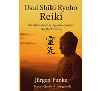 Usui Shiki Ryoho Reiki Die ultimative Energiewissenschaft der Buddhisten: Jürgen Funke, Praxis-Quelle-Hintergründe