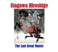 Utagawa Hiroshige - The Last Great Master