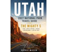 Utah 2027 National Park Travel Guide: Explore the Mighty 5: Zion, Bryce Canyon, Arches, Canyonlands & Capitol Reef with Scenic Drives, Hidden Gems, ... and Easy Itineraries to Avoid the Crowds