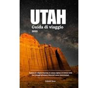 UTAH GUIDA DI VIAGGIO: Esplora il Canyon Country, le catene alpine e le vivaci città con consigli preziosi e itinerari senza interruzioni.
