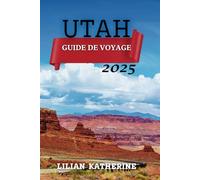 UTAH GUIDE DE VOYAGE 2025: Parcs nationaux, lieux secrets et conseils d'initiés pour un voyage inoubliable