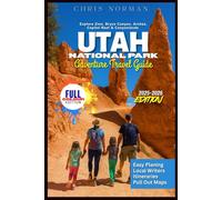 UTAH NATIONAL PARK ADVENTURE TRAVEL GUIDE: Explore Zion, Bryce Canyon, Arches, Capitol Reef & Canyonlands with Detailed Maps Navigation, Scenic Drives, Expert Tips, and Ready-Made Itineraries.