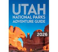 UTAH NATIONAL PARKS ADVENTURE GUIDE 2026-2027: A Journey Through The Mighty Five - With Maps, Pictures, Top Attractions & More
