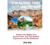 UTAH NATIONAL PARKS ROAD TRIP GUIDE: Explore the Mighty Five, Secret Trails, and Top Outdoor Experiences in the Southwest