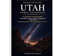 Utah Parcs Nationaux Guide De Voyage 2026: La route des 5 incontournables : Zion, Bryce Canyon, Arches, Canyonlands et Capitol Reef - Principales attractions, routes panoramiques et itinéraires