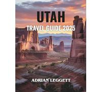 UTAH TRAVEL GUIDE 2025: Explore Stunning Destinations, Secret Treasures, and Thrilling Experiences for the Trip of a Lifetime!