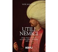 Utili nemici. Islam e Impero ottomano nel pensiero politico occidentale 1450-1750