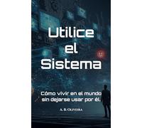 Utilice el Sistema: Cómo vivir en el mundo sin dejarse usar por él.
