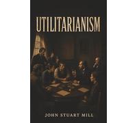 Utilitarianism: Happiness, Justice, and the Moral Rule of the Greatest Good