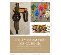 Utility Paracord Design Book: Learn the Art of Crafting Strong Fashionable Gear Accessories Using Durable Ropes in Creative Ways