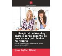Utilização do e-learning entre o corpo docente de uma escola politécnica na Nigéria: Guia de e-learning para instituições de ensino superior do século XXI