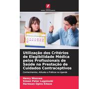 Utilização dos Critérios de Elegibilidade Médica pelos Profissionais de Saúde na Prestação de Cuidados Contraceptivos: Conhecimentos, Atitudes e Práticas no Uganda