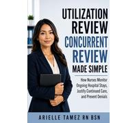 Utilization Review Concurrent Review Made Simple: How Nurses Validate Continued Stay Medical Necessity and Prevent Denials
