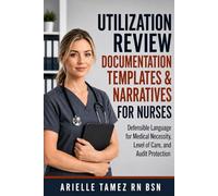 UTILIZATION REVIEW DOCUMENTATION TEMPLATES & NARRATIVES FOR NURSES: Defensible Language for Medical Necessity, Level of Care, and Audit Protection
