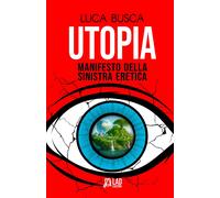 Utopia. Manifesto della sinistra eretica - Busca Luca