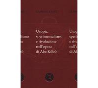 Utopia, sperimentalismo e rivoluzione nell'opera di Abe Kobo