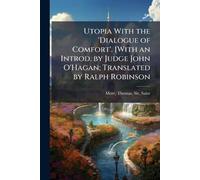 Utopia With the 'Dialogue of Comfort'. [With an Introd. by Judge John O'Hagan; Translated by Ralph Robinson