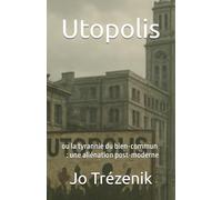 UTOPOLIS: ou la tyrannie du bien-commun : une aliénation post-moderne