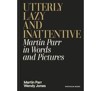Utterly Lazy and Inattentive : Martin Parr in Words and Pictures