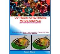 UV RESIN CREATIONS MADE SIMPLE: A STARTER’S HANDBOOK: Craft Quick-Set Jewelry and Decorative Pieces with Easy Light-Curing Methods