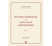 Œuvres complètes de saint Jean Chrysostome, tome 1: Volume 1