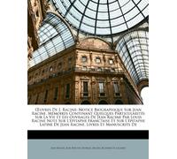 Œuvres De J. Racine: Notice Biographique Sur Jean Racine. Mémoires Contenant Quelques Particularités Sur La Vie Et Les Ouvrages De Jean Racine Par ... Latine De Jean Racine. Livres Et Manuscr