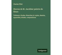 ¿uvres de M. Jacobber peintre de fleurs: Tableaux, études, ébauches et copies, dessins, aquarelles, études, compositions
