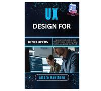 UX Design for Developers: A programmer’s guide to basic UI/UX principles - make your apps intuitive and globally user-friendly