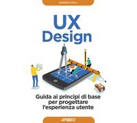 UX design. Guida ai principi di base per progettare l'esperienza