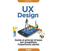 UX design. Guida ai principi di base per progettare l'esperienza utente