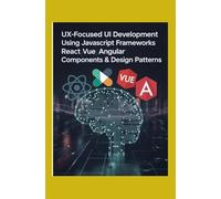 UX-Focused UI Development: Using JavaScript Frameworks React Vue Angular Components & Design Patterns