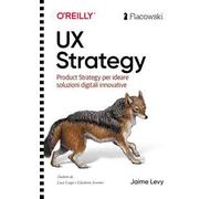 UX Strategy. Product strategy per progettare soluzioni digitali innovative. Ediz. italiana